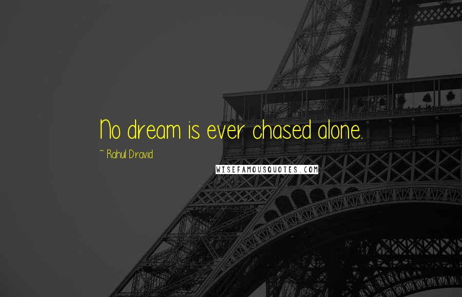 Rahul Dravid Quotes: No dream is ever chased alone.