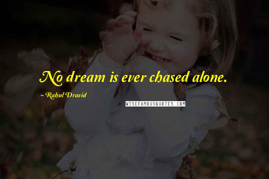 Rahul Dravid Quotes: No dream is ever chased alone.