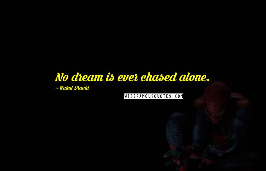 Rahul Dravid Quotes: No dream is ever chased alone.