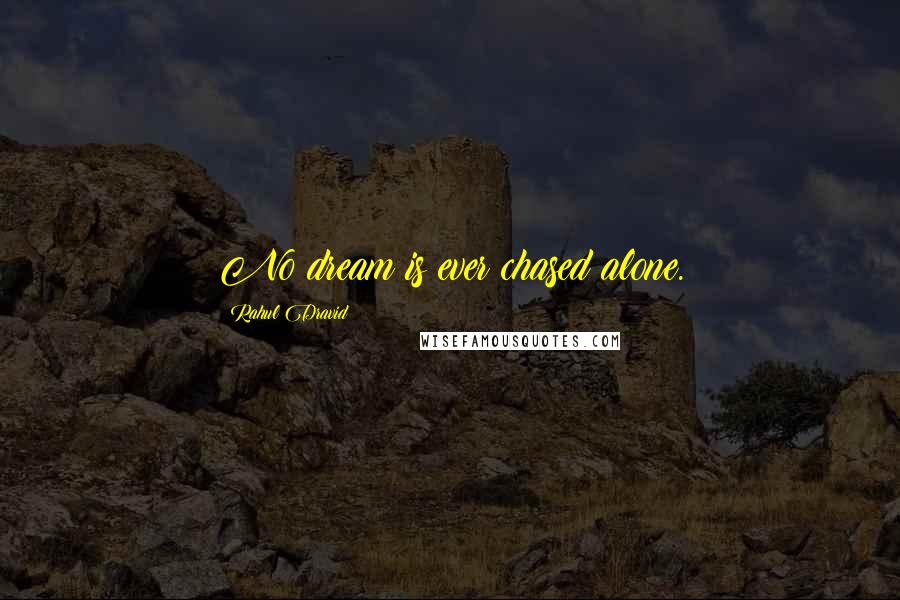 Rahul Dravid Quotes: No dream is ever chased alone.