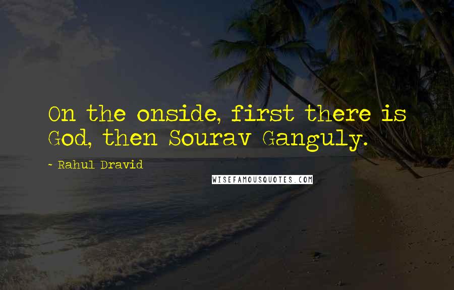 Rahul Dravid Quotes: On the onside, first there is God, then Sourav Ganguly.