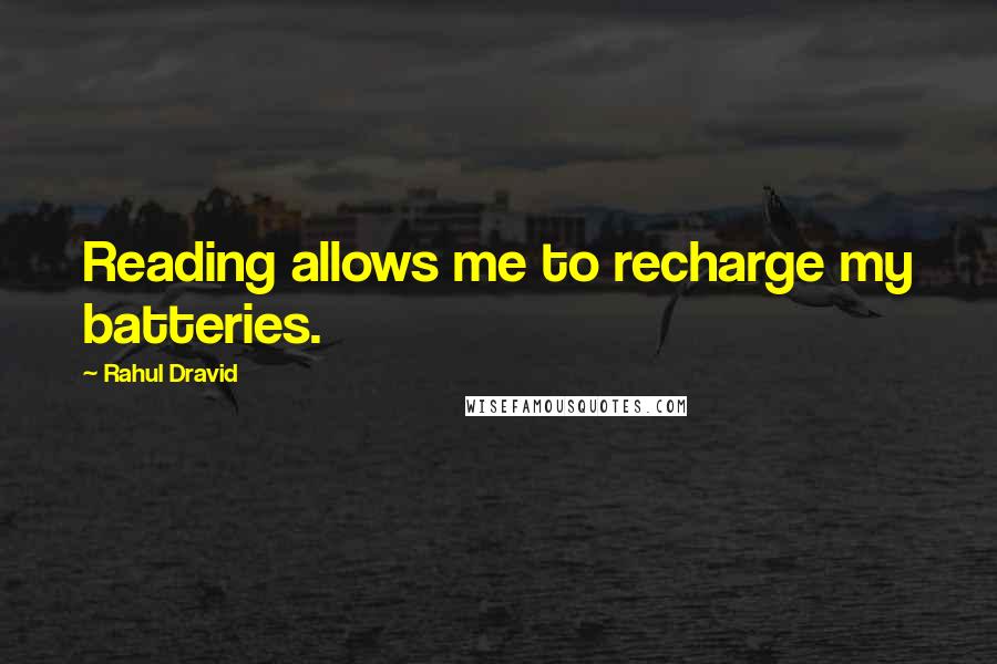 Rahul Dravid Quotes: Reading allows me to recharge my batteries.