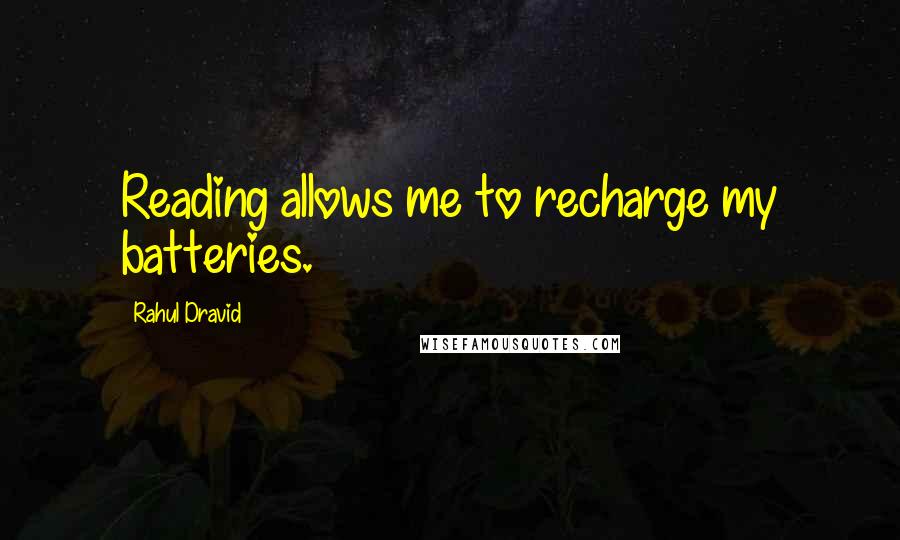 Rahul Dravid Quotes: Reading allows me to recharge my batteries.