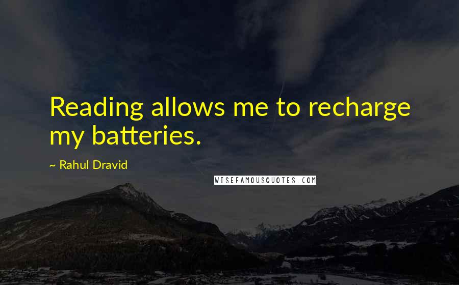 Rahul Dravid Quotes: Reading allows me to recharge my batteries.