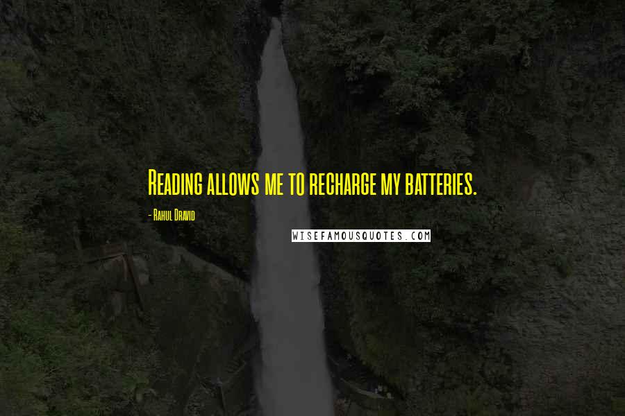 Rahul Dravid Quotes: Reading allows me to recharge my batteries.