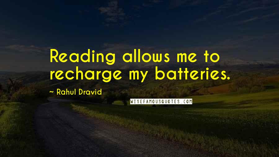 Rahul Dravid Quotes: Reading allows me to recharge my batteries.