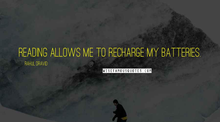 Rahul Dravid Quotes: Reading allows me to recharge my batteries.