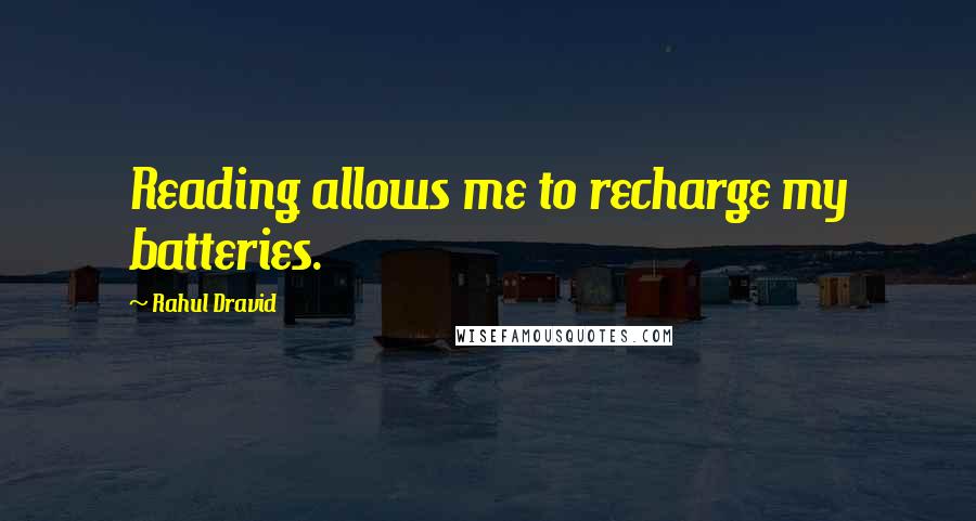 Rahul Dravid Quotes: Reading allows me to recharge my batteries.