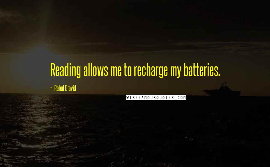 Rahul Dravid Quotes: Reading allows me to recharge my batteries.