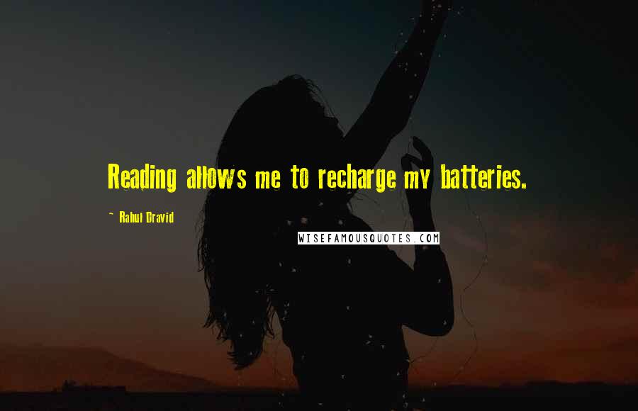 Rahul Dravid Quotes: Reading allows me to recharge my batteries.
