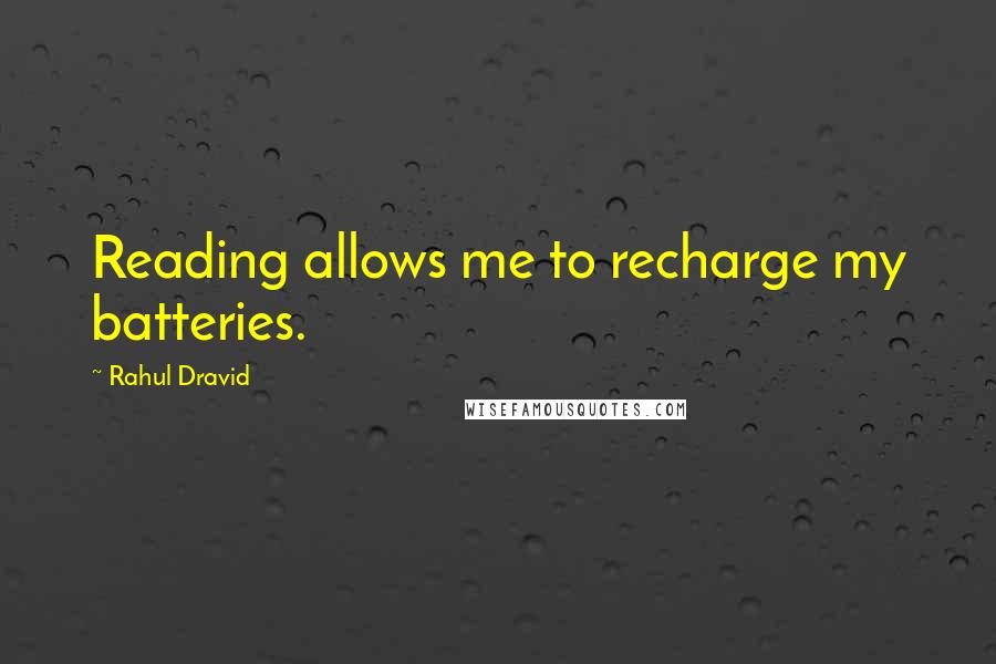 Rahul Dravid Quotes: Reading allows me to recharge my batteries.