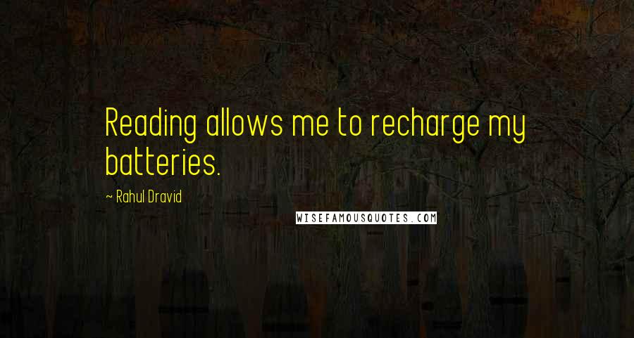 Rahul Dravid Quotes: Reading allows me to recharge my batteries.