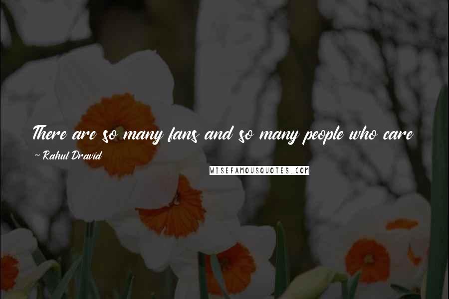 Rahul Dravid Quotes: There are so many fans and so many people who care deeply about this game, and it is because of these fans that we are who we are as cricketers.