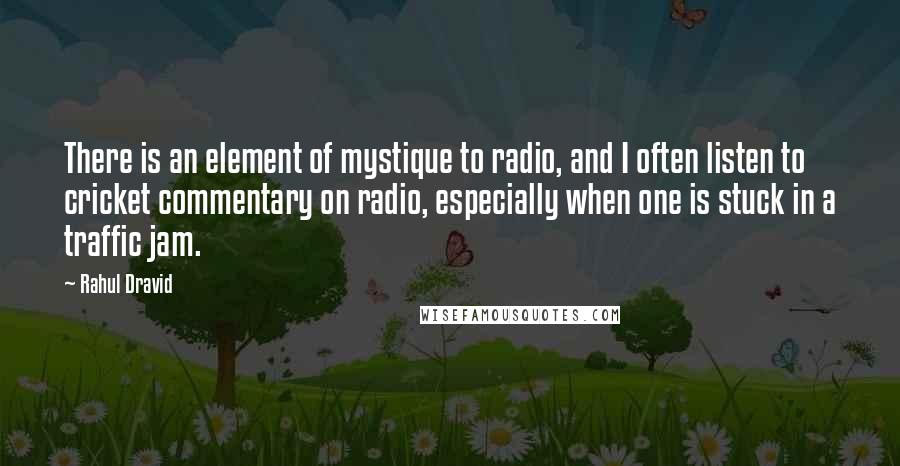 Rahul Dravid Quotes: There is an element of mystique to radio, and I often listen to cricket commentary on radio, especially when one is stuck in a traffic jam.