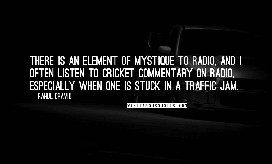 Rahul Dravid Quotes: There is an element of mystique to radio, and I often listen to cricket commentary on radio, especially when one is stuck in a traffic jam.