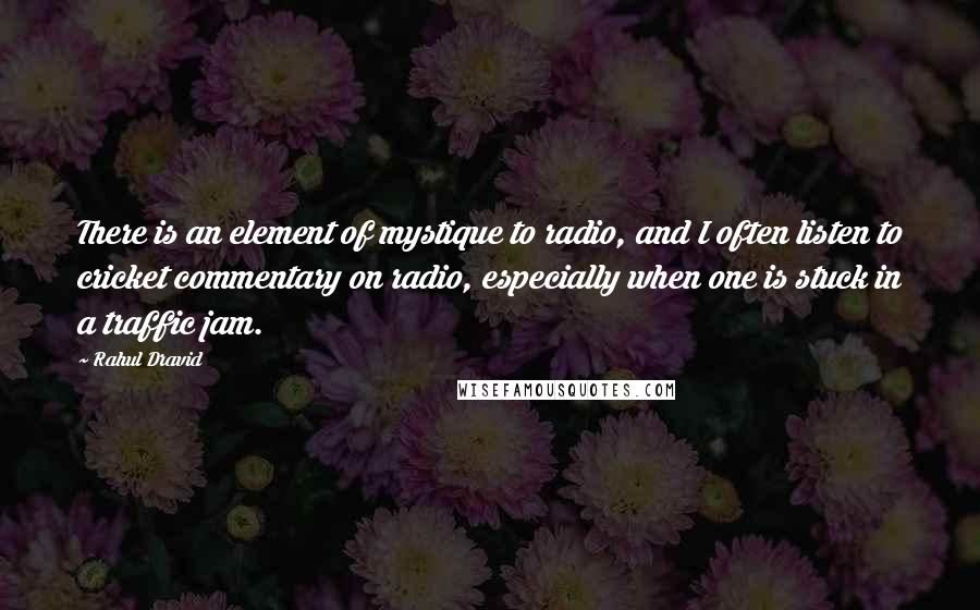 Rahul Dravid Quotes: There is an element of mystique to radio, and I often listen to cricket commentary on radio, especially when one is stuck in a traffic jam.