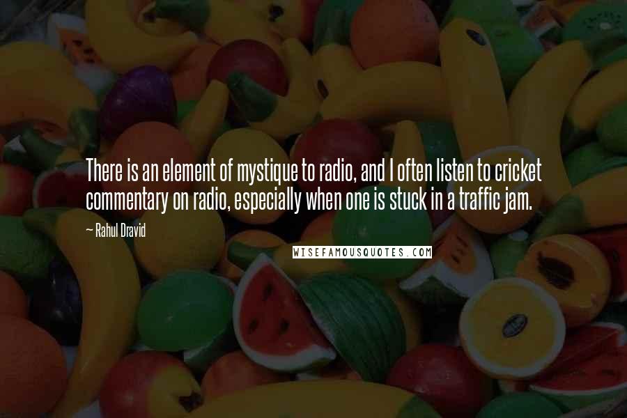 Rahul Dravid Quotes: There is an element of mystique to radio, and I often listen to cricket commentary on radio, especially when one is stuck in a traffic jam.