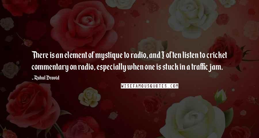 Rahul Dravid Quotes: There is an element of mystique to radio, and I often listen to cricket commentary on radio, especially when one is stuck in a traffic jam.