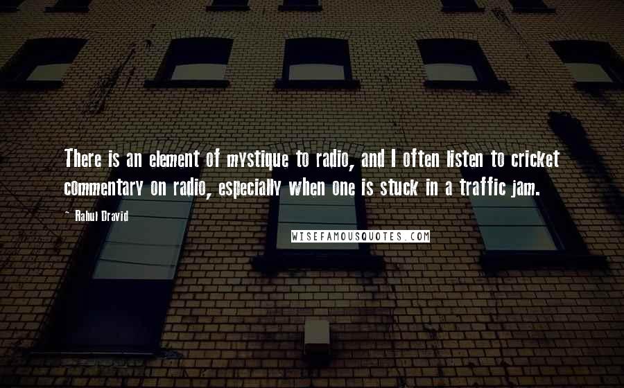 Rahul Dravid Quotes: There is an element of mystique to radio, and I often listen to cricket commentary on radio, especially when one is stuck in a traffic jam.