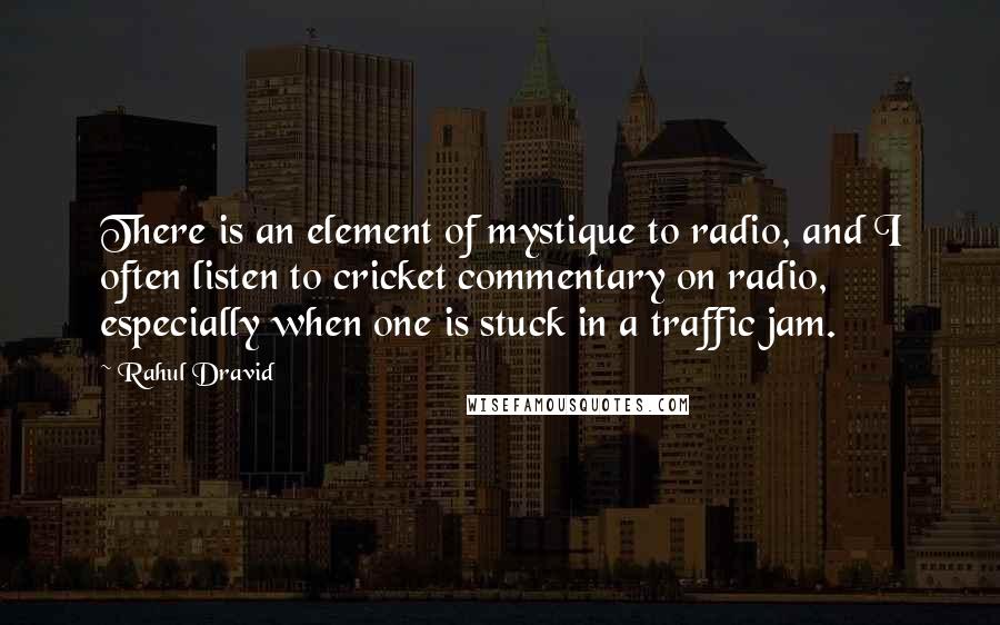 Rahul Dravid Quotes: There is an element of mystique to radio, and I often listen to cricket commentary on radio, especially when one is stuck in a traffic jam.