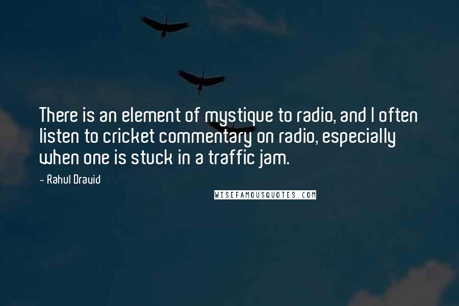 Rahul Dravid Quotes: There is an element of mystique to radio, and I often listen to cricket commentary on radio, especially when one is stuck in a traffic jam.