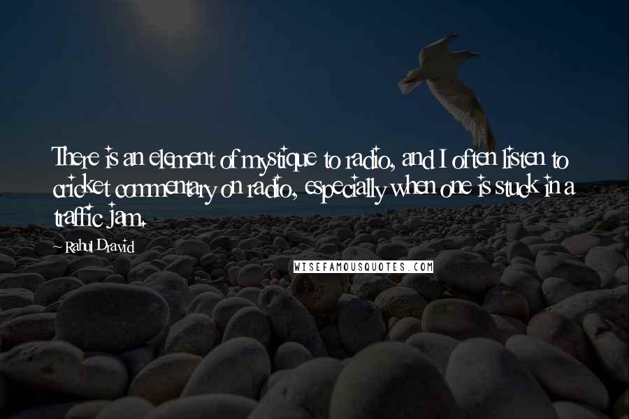 Rahul Dravid Quotes: There is an element of mystique to radio, and I often listen to cricket commentary on radio, especially when one is stuck in a traffic jam.