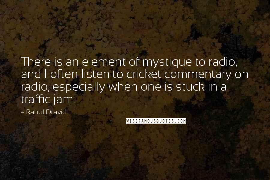 Rahul Dravid Quotes: There is an element of mystique to radio, and I often listen to cricket commentary on radio, especially when one is stuck in a traffic jam.