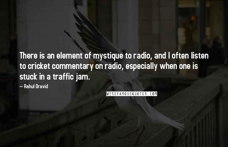 Rahul Dravid Quotes: There is an element of mystique to radio, and I often listen to cricket commentary on radio, especially when one is stuck in a traffic jam.