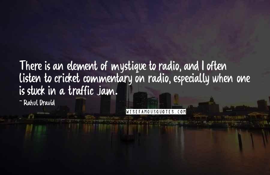 Rahul Dravid Quotes: There is an element of mystique to radio, and I often listen to cricket commentary on radio, especially when one is stuck in a traffic jam.