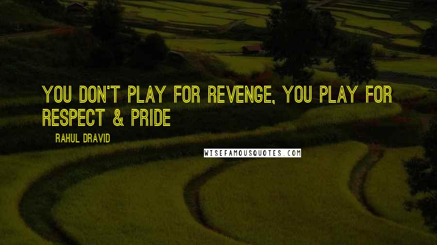 Rahul Dravid Quotes: You don't play for revenge, you play for respect & pride