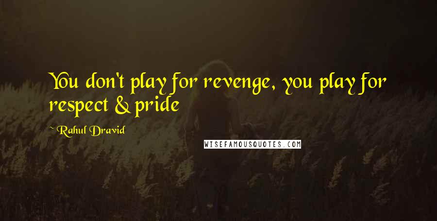 Rahul Dravid Quotes: You don't play for revenge, you play for respect & pride