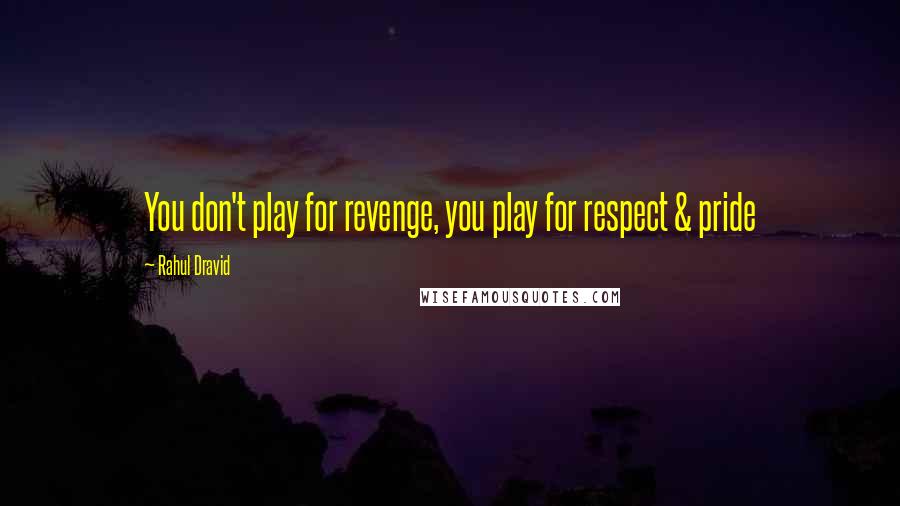 Rahul Dravid Quotes: You don't play for revenge, you play for respect & pride