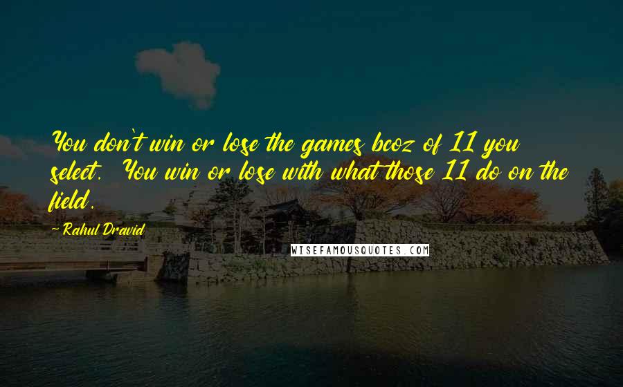 Rahul Dravid Quotes: You don't win or lose the games bcoz of 11 you select.  You win or lose with what those 11 do on the field.