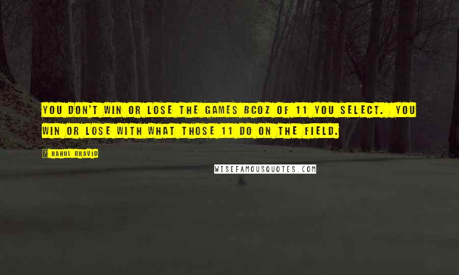 Rahul Dravid Quotes: You don't win or lose the games bcoz of 11 you select.  You win or lose with what those 11 do on the field.