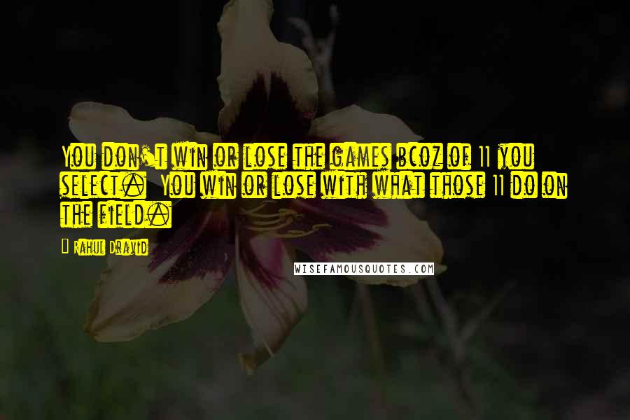 Rahul Dravid Quotes: You don't win or lose the games bcoz of 11 you select.  You win or lose with what those 11 do on the field.