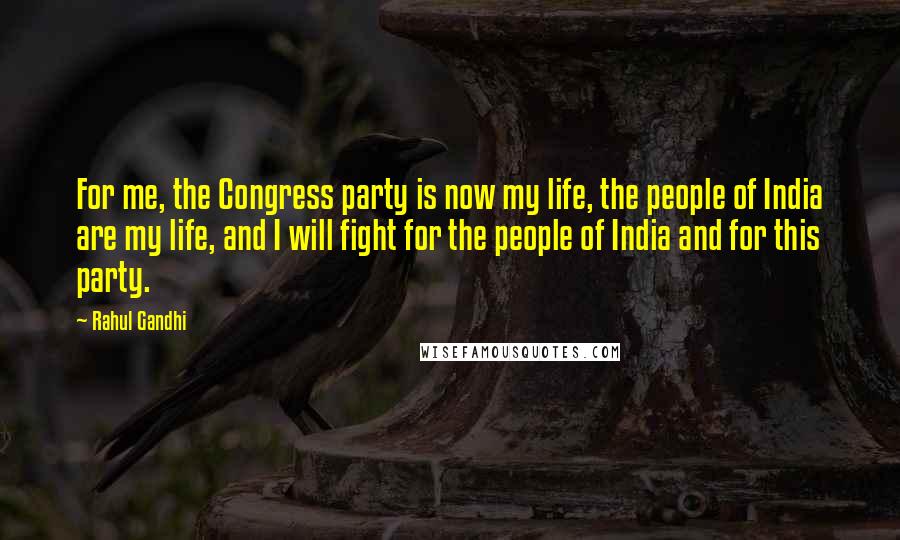 Rahul Gandhi Quotes: For me, the Congress party is now my life, the people of India are my life, and I will fight for the people of India and for this party.