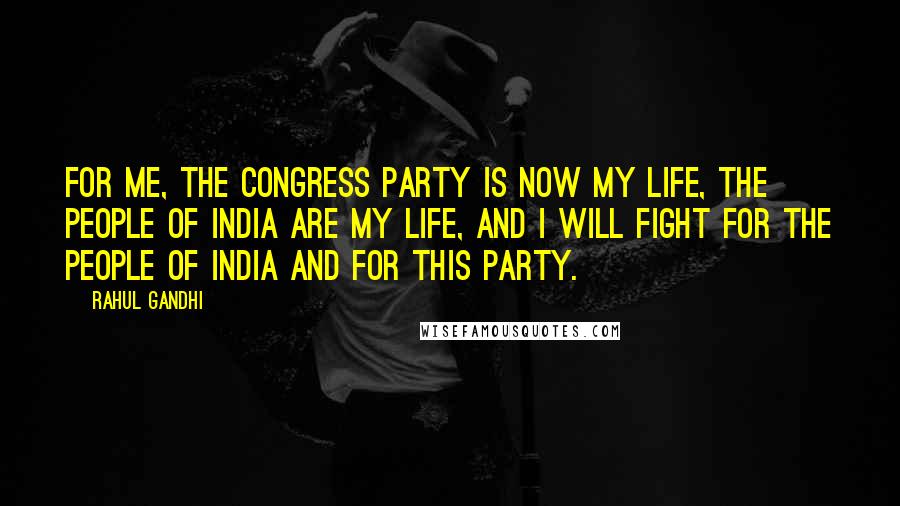 Rahul Gandhi Quotes: For me, the Congress party is now my life, the people of India are my life, and I will fight for the people of India and for this party.