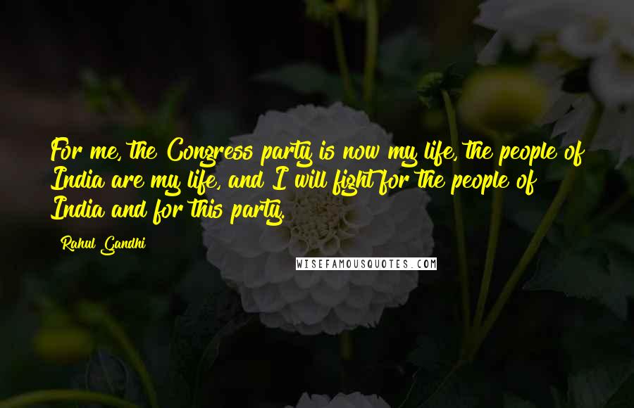 Rahul Gandhi Quotes: For me, the Congress party is now my life, the people of India are my life, and I will fight for the people of India and for this party.