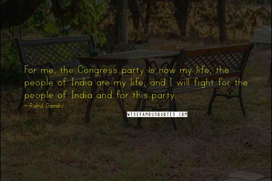 Rahul Gandhi Quotes: For me, the Congress party is now my life, the people of India are my life, and I will fight for the people of India and for this party.