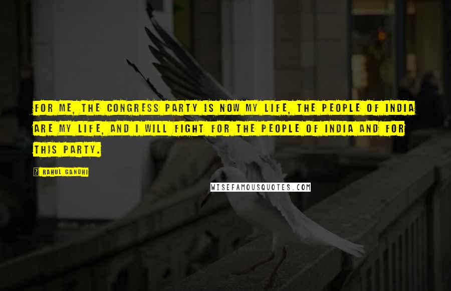 Rahul Gandhi Quotes: For me, the Congress party is now my life, the people of India are my life, and I will fight for the people of India and for this party.