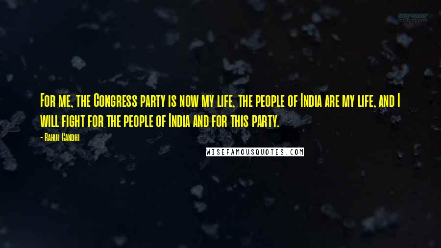 Rahul Gandhi Quotes: For me, the Congress party is now my life, the people of India are my life, and I will fight for the people of India and for this party.