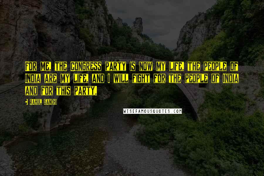 Rahul Gandhi Quotes: For me, the Congress party is now my life, the people of India are my life, and I will fight for the people of India and for this party.