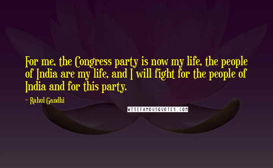 Rahul Gandhi Quotes: For me, the Congress party is now my life, the people of India are my life, and I will fight for the people of India and for this party.