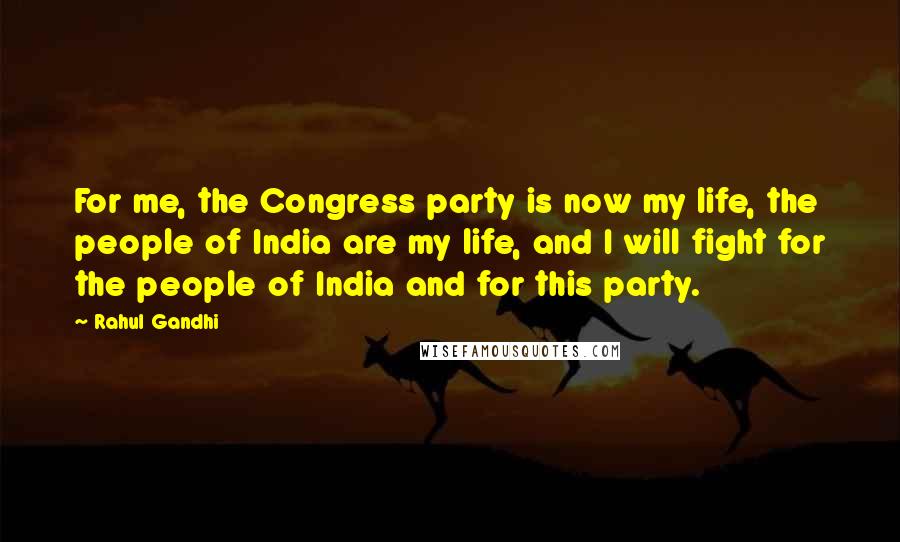 Rahul Gandhi Quotes: For me, the Congress party is now my life, the people of India are my life, and I will fight for the people of India and for this party.