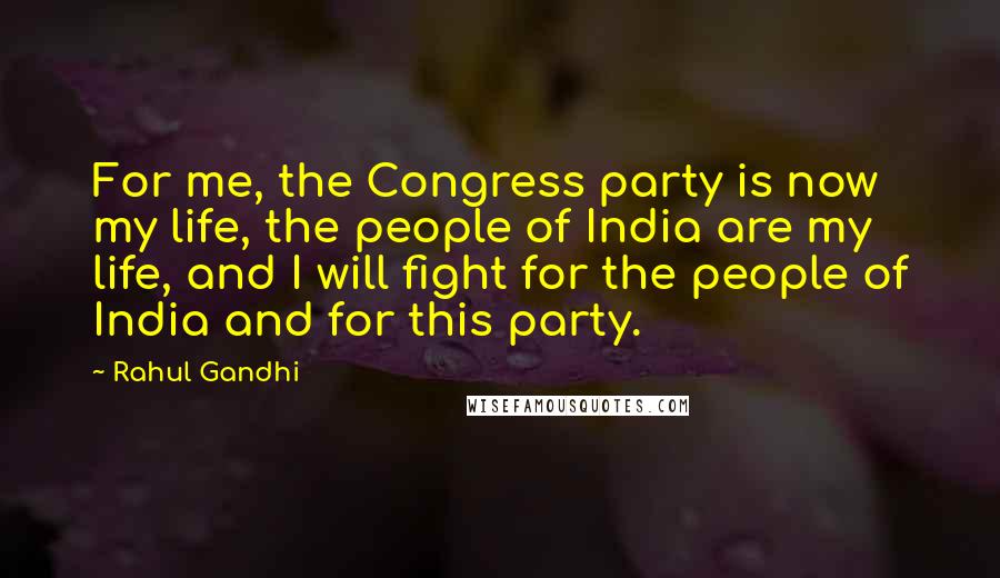 Rahul Gandhi Quotes: For me, the Congress party is now my life, the people of India are my life, and I will fight for the people of India and for this party.