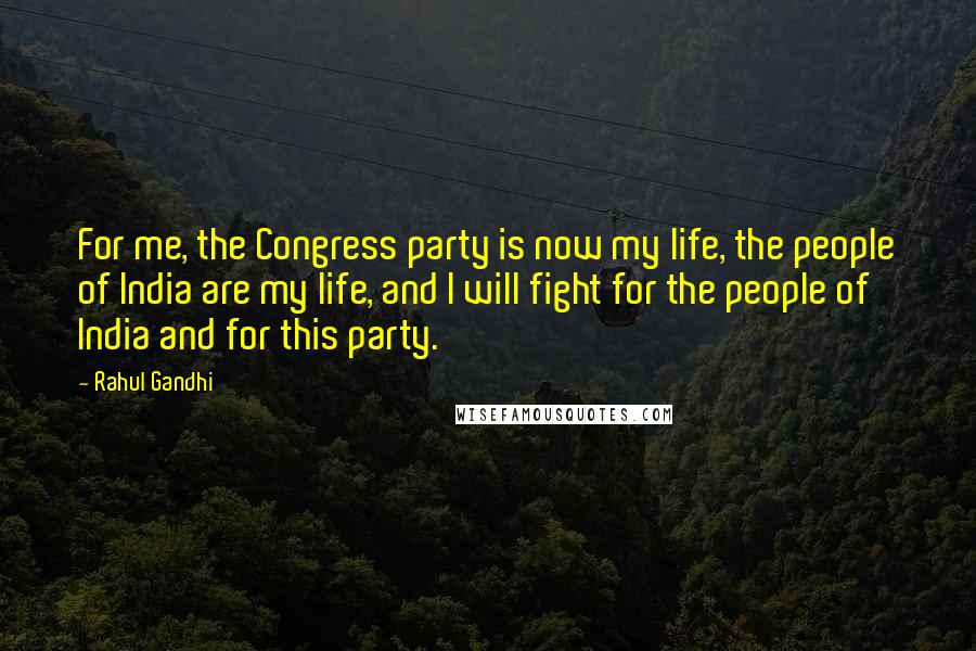 Rahul Gandhi Quotes: For me, the Congress party is now my life, the people of India are my life, and I will fight for the people of India and for this party.