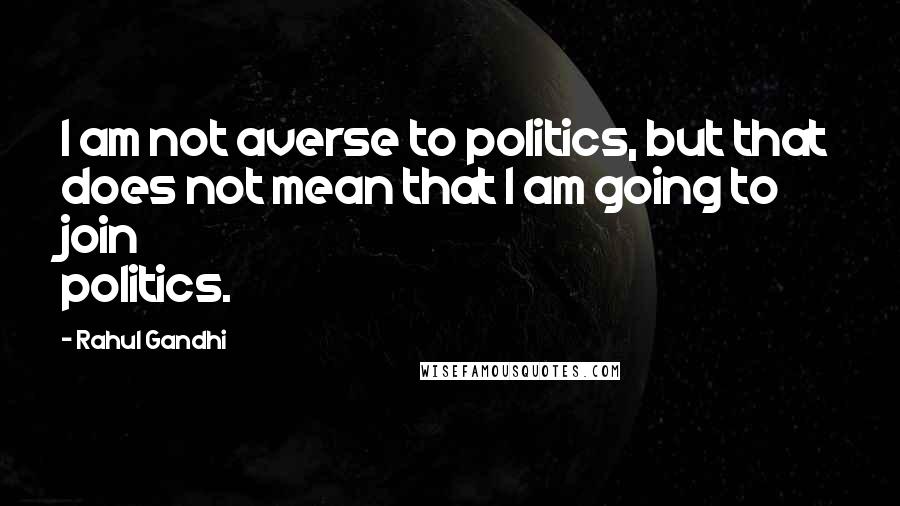 Rahul Gandhi Quotes: I am not averse to politics, but that does not mean that I am going to join politics.