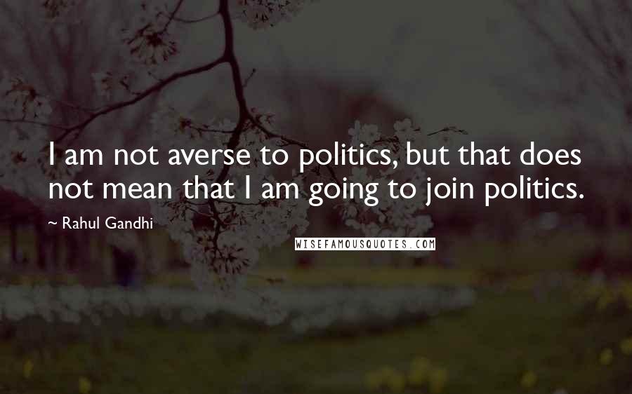 Rahul Gandhi Quotes: I am not averse to politics, but that does not mean that I am going to join politics.