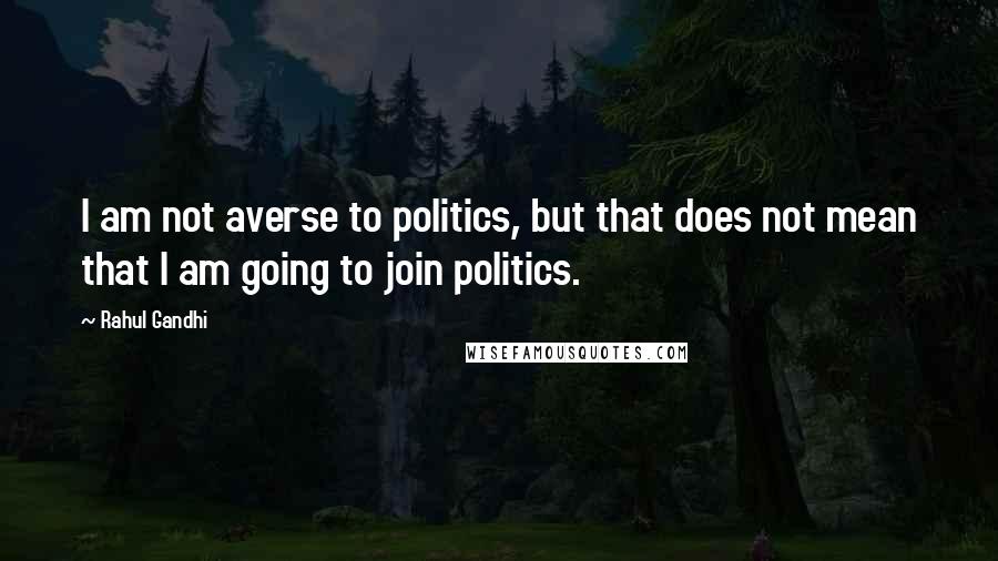 Rahul Gandhi Quotes: I am not averse to politics, but that does not mean that I am going to join politics.