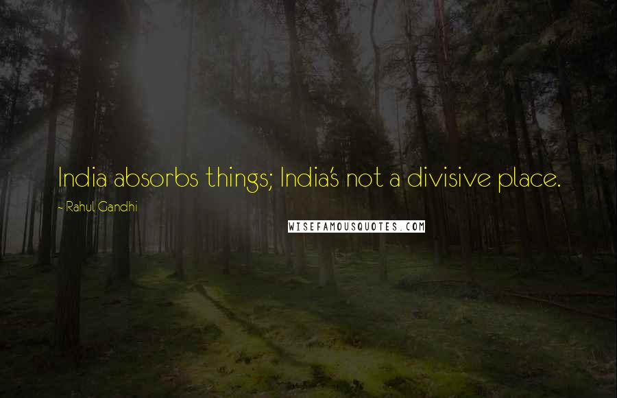 Rahul Gandhi Quotes: India absorbs things; India's not a divisive place.